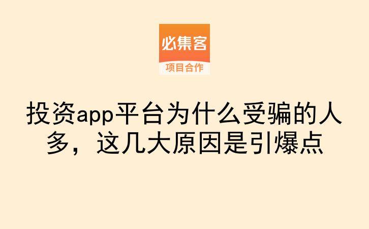 投资app平台为什么受骗的人多，这几大原因是引爆点-云推网创项目库