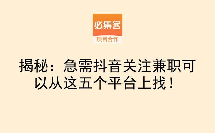 揭秘：急需抖音关注兼职可以从这五个平台上找！-云推网创项目库