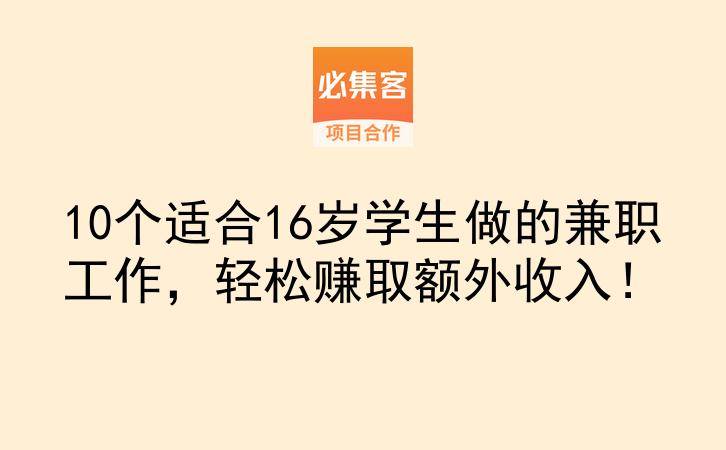 10个适合16岁学生做的兼职工作，轻松赚取额外收入！-云推网创项目库