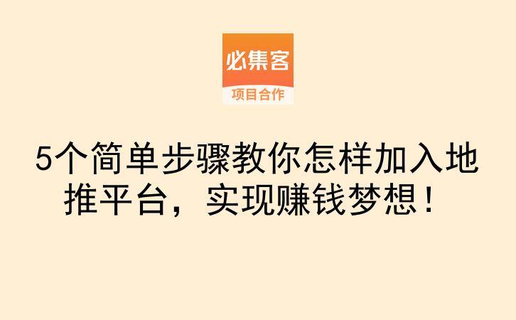 5个简单步骤教你怎样加入地推平台，实现赚钱梦想！-云推网创项目库