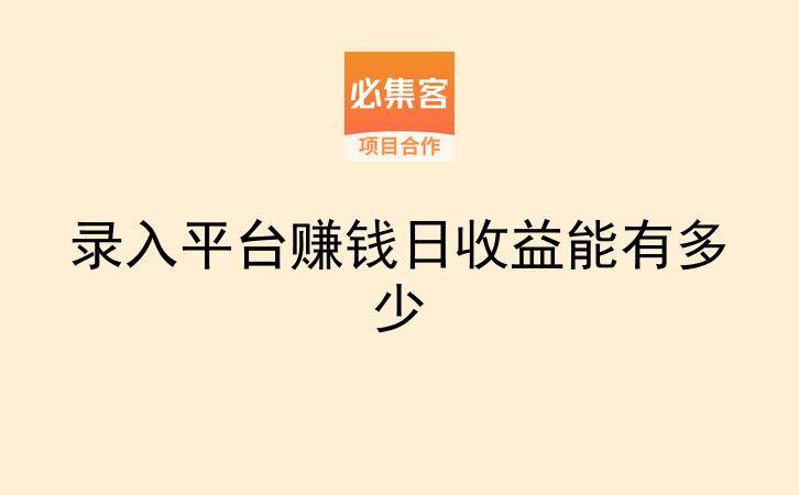 录入平台赚钱日收益能有多少-云推网创项目库