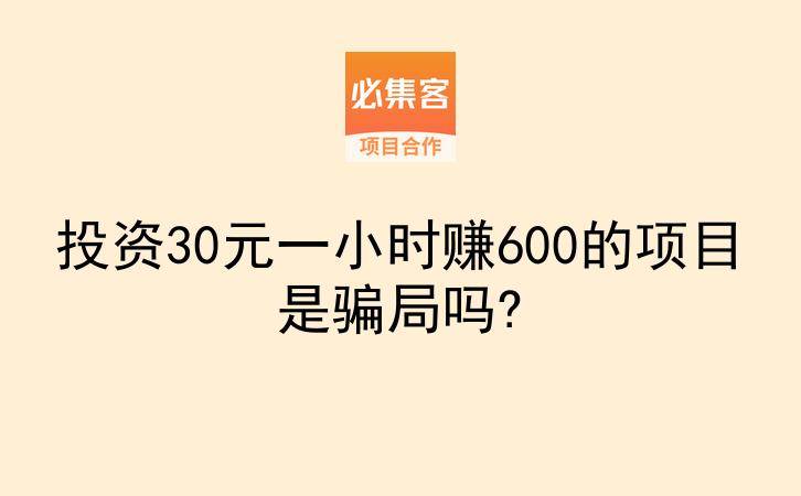 投资30元一小时赚600的项目是骗局吗?-云推网创项目库
