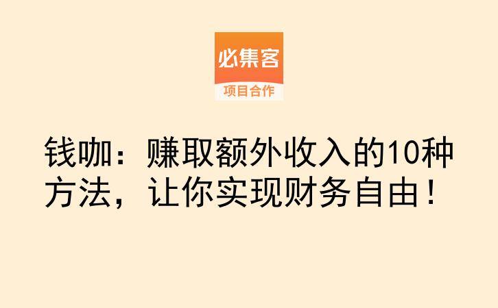 钱咖：赚取额外收入的10种方法，让你实现财务自由！-云推网创项目库