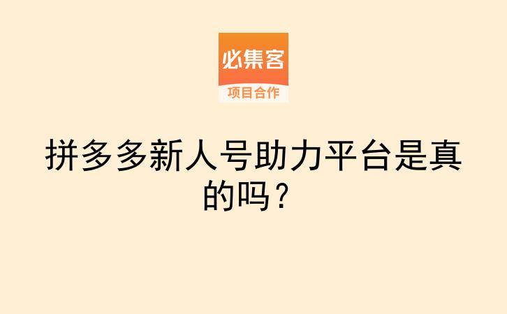 拼多多新人号助力平台是真的吗？-云推网创项目库