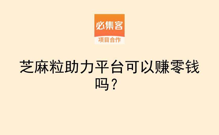 芝麻粒助力平台可以赚零钱吗？-云推网创项目库