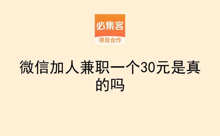 微信加人兼职一个30元是真的吗-云推网创项目库