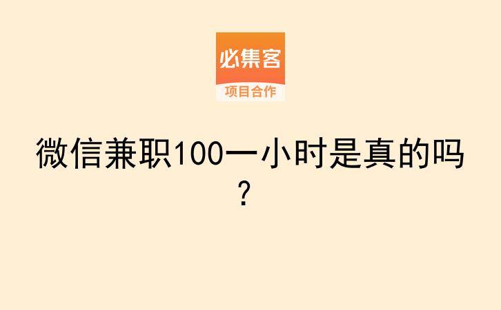微信兼职100一小时是真的吗？-云推网创项目库
