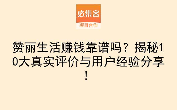 赞丽生活赚钱靠谱吗？揭秘10大真实评价与用户经验分享！-云推网创项目库