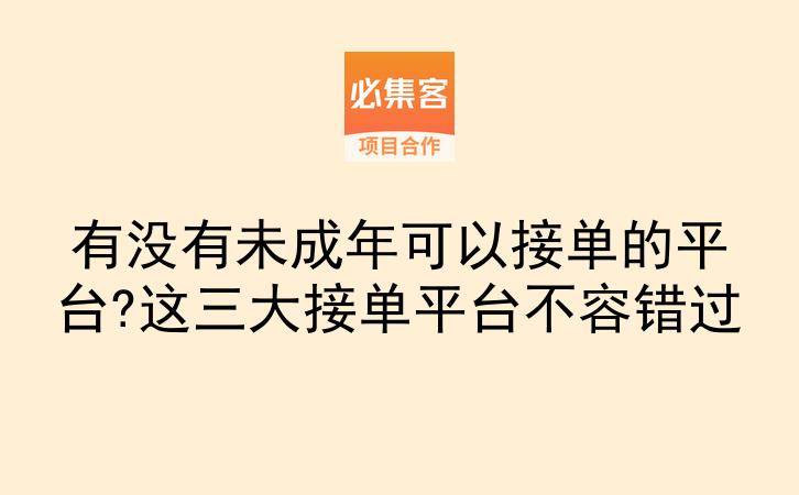 有没有未成年可以接单的平台?这三大接单平台不容错过-云推网创项目库