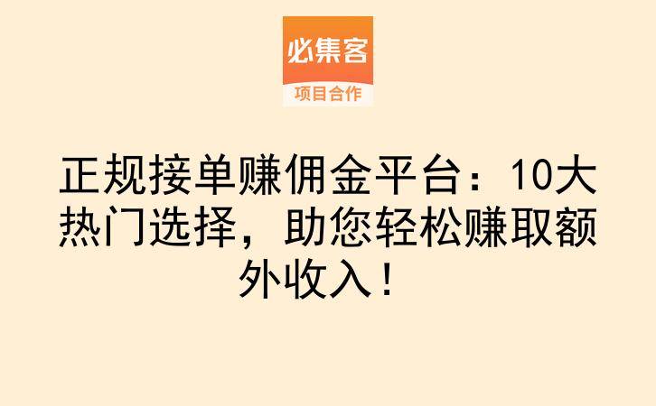 正规接单赚佣金平台：10大热门选择，助您轻松赚取额外收入！-云推网创项目库