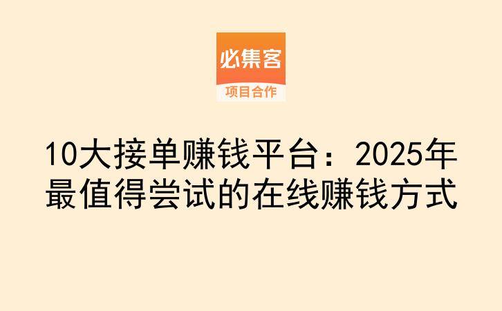 10大接单赚钱平台：2025年最值得尝试的在线赚钱方式-云推网创项目库