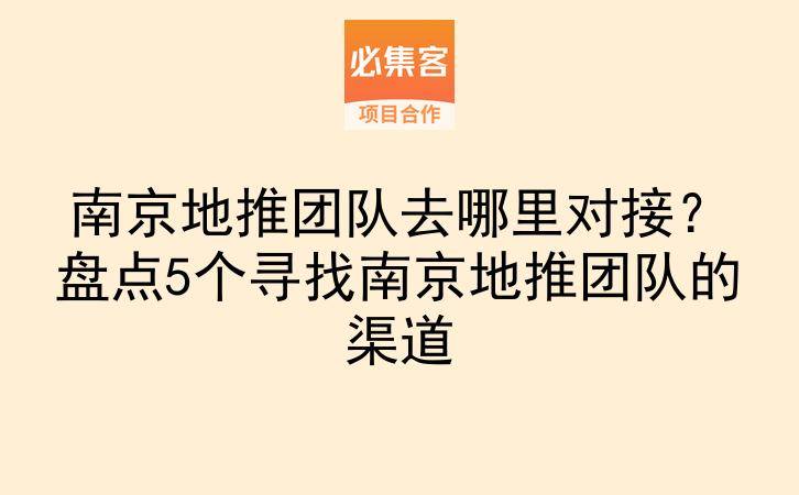 南京地推团队去哪里对接？盘点5个寻找南京地推团队的渠道-云推网创项目库