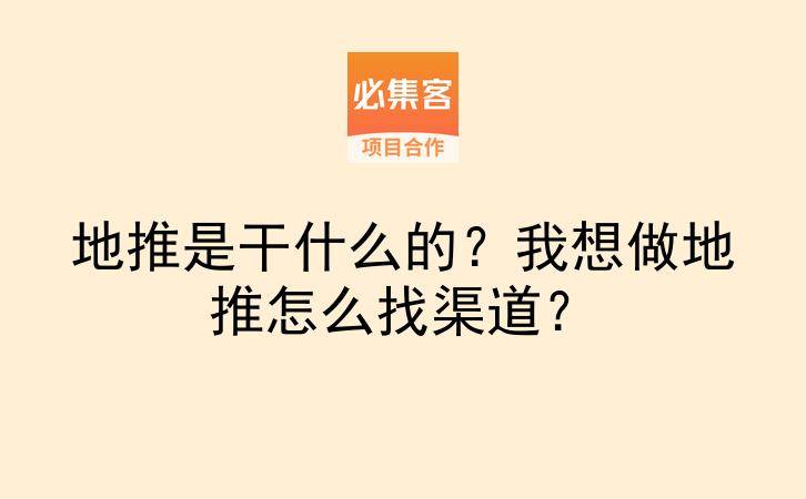 地推是干什么的？我想做地推怎么找渠道？-云推网创项目库