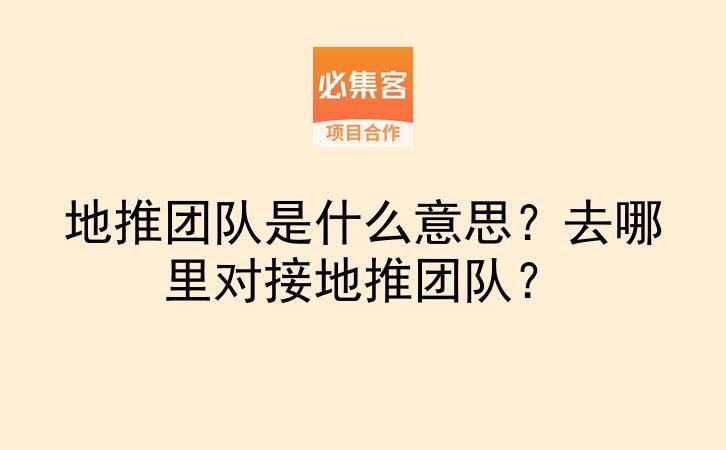 地推团队是什么意思？去哪里对接地推团队？-云推网创项目库