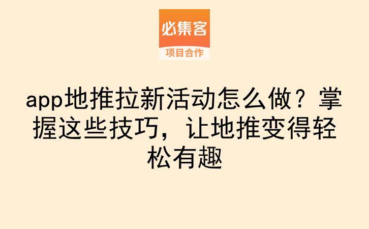 app地推拉新活动怎么做？掌握这些技巧，让地推变得轻松有趣-云推网创项目库