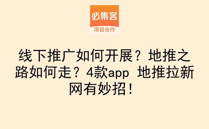 线下推广如何开展？地推之路如何走？4款app 地推拉新网有妙招！-云推网创项目库