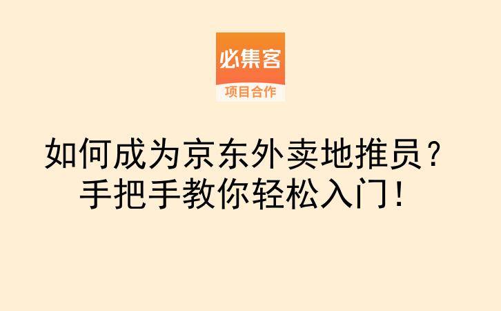 如何成为京东外卖地推员？手把手教你轻松入门！-云推网创项目库