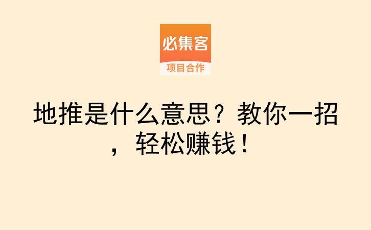 地推是什么意思？教你一招，轻松赚钱！-云推网创项目库