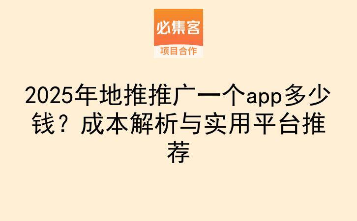2025年地推推广一个app多少钱？成本解析与实用平台推荐-云推网创项目库