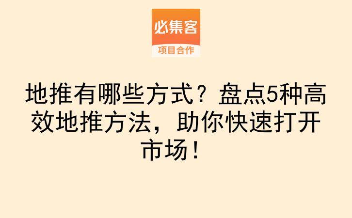 地推有哪些方式？盘点5种高效地推方法，助你快速打开市场！-云推网创项目库
