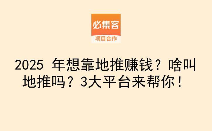 2025 年想靠地推赚钱？啥叫地推吗？3大平台来帮你！-云推网创项目库