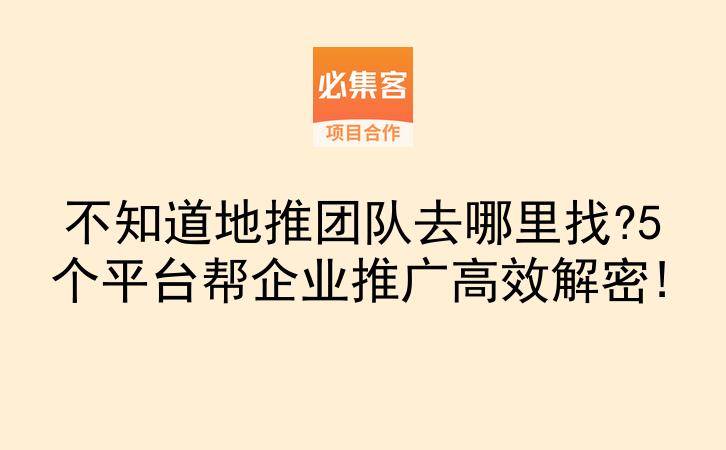 不知道地推团队去哪里找?5个平台帮企业推广高效解密!-云推网创项目库