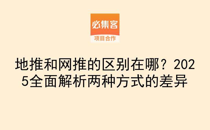 地推和网推的区别在哪？2025全面解析两种方式的差异-云推网创项目库