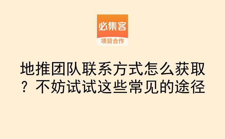 地推团队联系方式怎么获取？不妨试试这些常见的途径-云推网创项目库