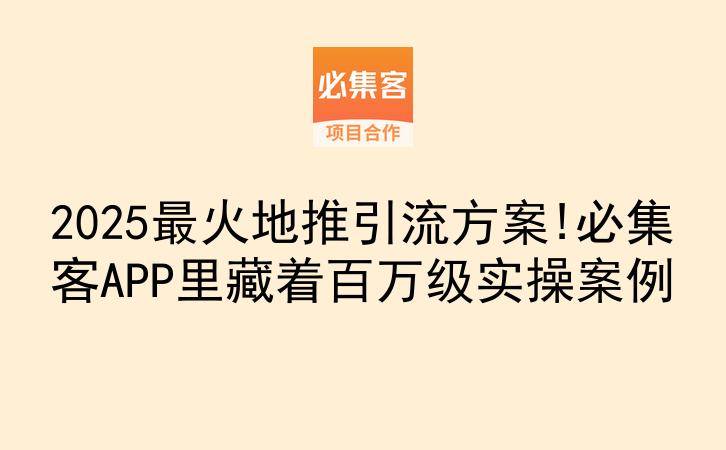 2025最火地推引流方案!必集客APP里藏着百万级实操案例-云推网创项目库