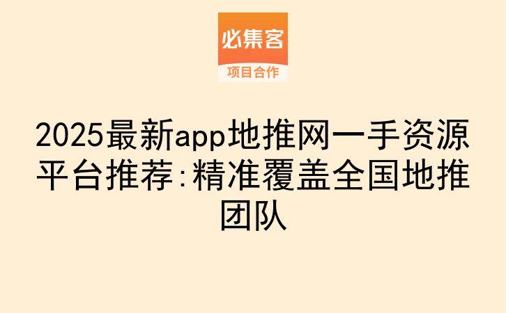 2025最新app地推网一手资源平台推荐:精准覆盖全国地推团队-云推网创项目库