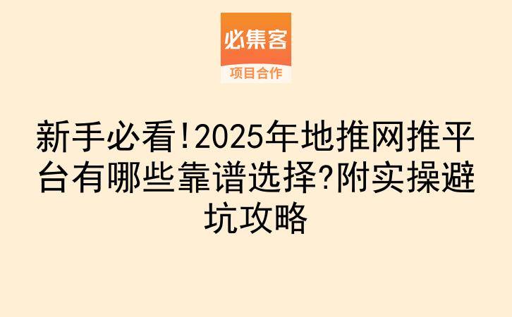 新手必看!2025年地推网推平台有哪些靠谱选择?附实操避坑攻略-云推网创项目库