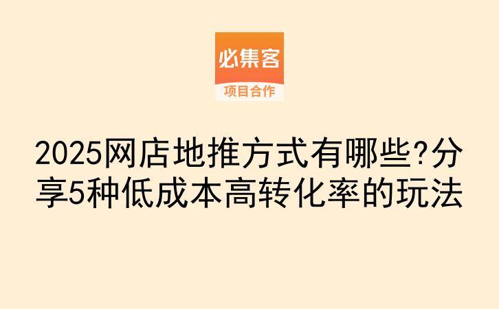 2025网店地推方式有哪些?分享5种低成本高转化率的玩法-云推网创项目库