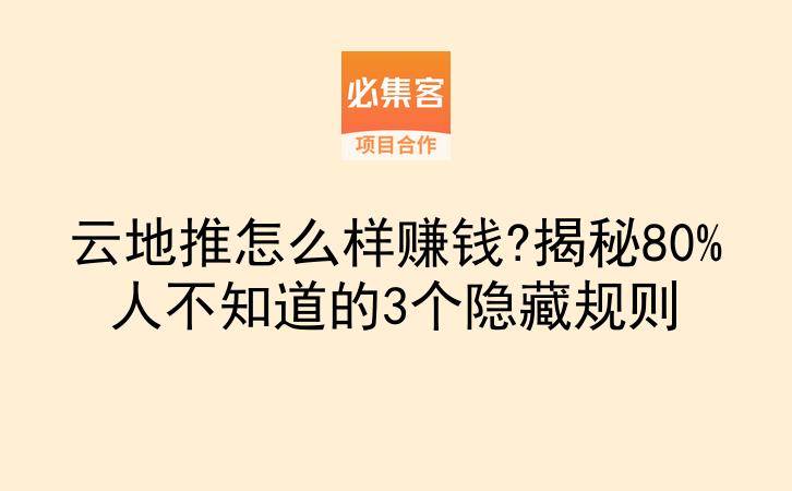 云地推怎么样赚钱?揭秘80%人不知道的3个隐藏规则-云推网创项目库