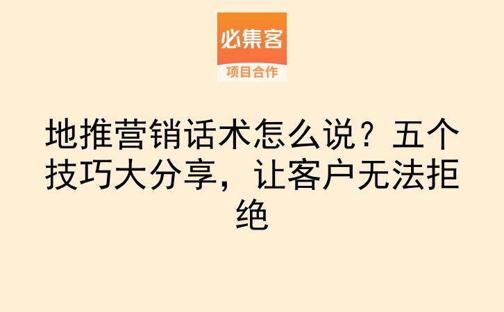 地推营销话术怎么说？五个技巧大分享，让客户无法拒绝-云推网创项目库