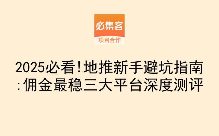 2025必看!地推新手避坑指南:佣金最稳三大平台深度测评-云推网创项目库