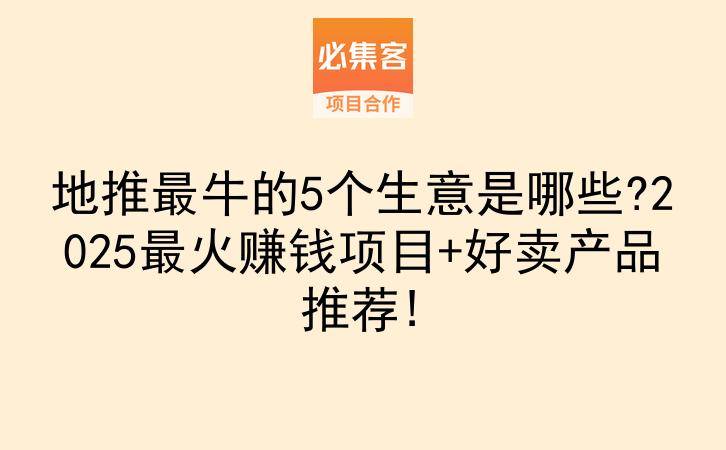 地推最牛的5个生意是哪些?2025最火赚钱项目+好卖产品推荐!-云推网创项目库