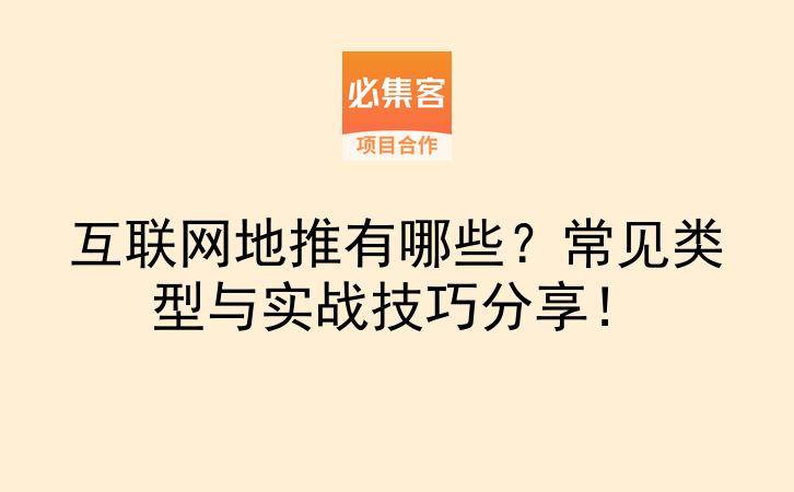 互联网地推有哪些？常见类型与实战技巧分享！-云推网创项目库