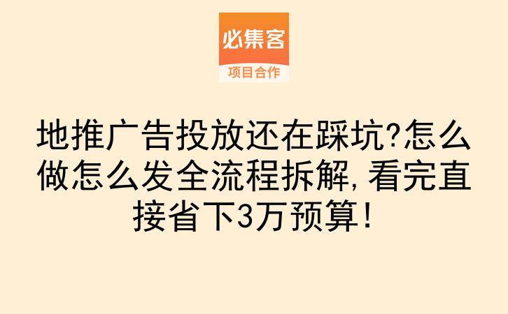 地推广告投放还在踩坑?怎么做怎么发全流程拆解,看完直接省下3万预算!-云推网创项目库