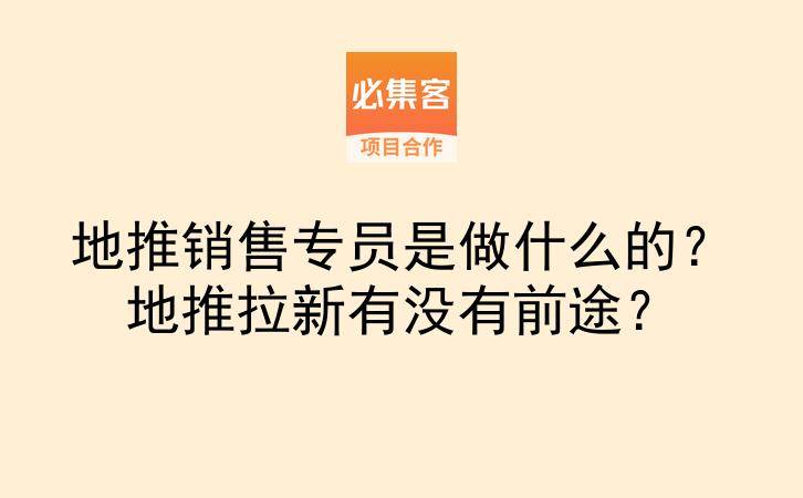 地推销售专员是做什么的？地推拉新有没有前途？-云推网创项目库