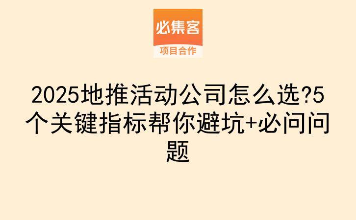 2025地推活动公司怎么选?5个关键指标帮你避坑+必问问题-云推网创项目库