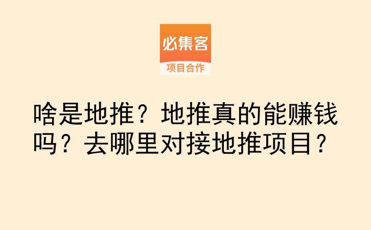 啥是地推？地推真的能赚钱吗？去哪里对接地推项目？-云推网创项目库