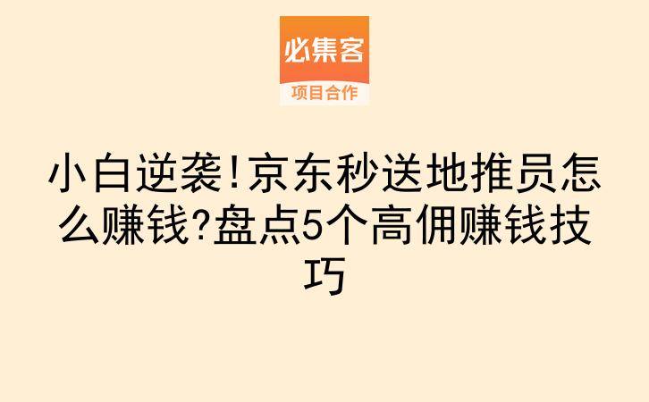 小白逆袭!京东秒送地推员怎么赚钱?盘点5个高佣赚钱技巧-云推网创项目库