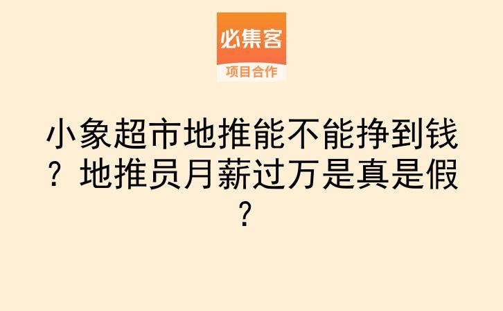 小象超市地推能不能挣到钱？地推员月薪过万是真是假？-云推网创项目库