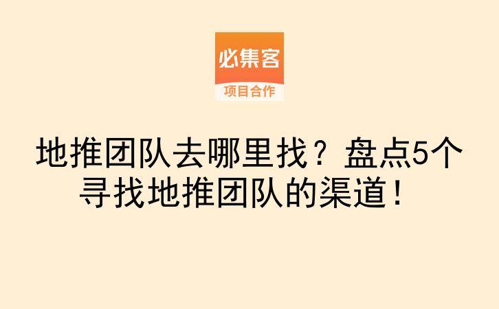地推团队去哪里找？盘点5个寻找地推团队的渠道！-云推网创项目库