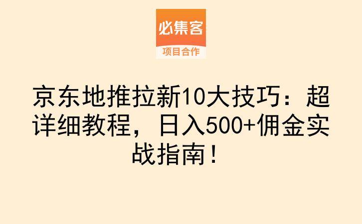 京东地推拉新10大技巧：超详细教程，日入500+佣金实战指南！-云推网创项目库