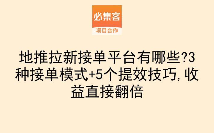 地推拉新接单平台有哪些?3种接单模式+5个提效技巧,收益直接翻倍-云推网创项目库