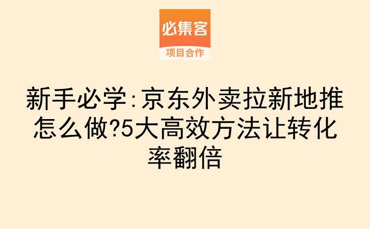 新手必学:京东外卖拉新地推怎么做?5大高效方法让转化率翻倍-云推网创项目库
