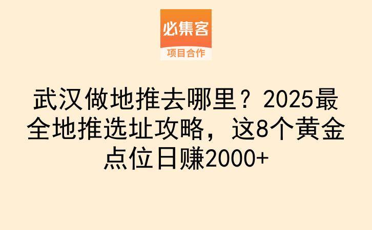武汉做地推去哪里？2025最全地推选址攻略，这8个黄金点位日赚2000+-云推网创项目库
