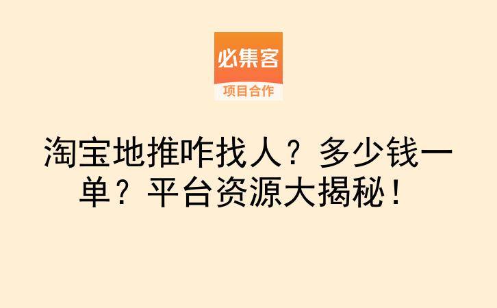 淘宝地推咋找人？多少钱一单？平台资源大揭秘！-云推网创项目库