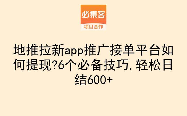 地推拉新app推广接单平台如何提现?6个必备技巧,轻松日结600+-云推网创项目库